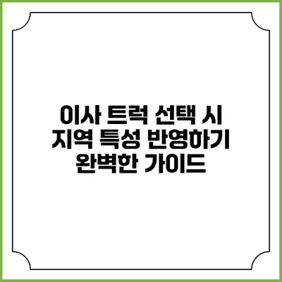 이사 트럭 선택 시 지역 특성 반영하기: 완벽한 가이드