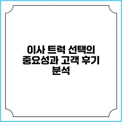 이사 트럭 선택의 중요성과 고객 후기 분석