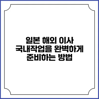 일본 해외 이사: 국내작업을 완벽하게 준비하는 방법