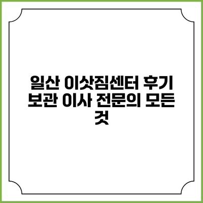 일산 이삿짐센터 후기: 보관 이사 전문의 모든 것