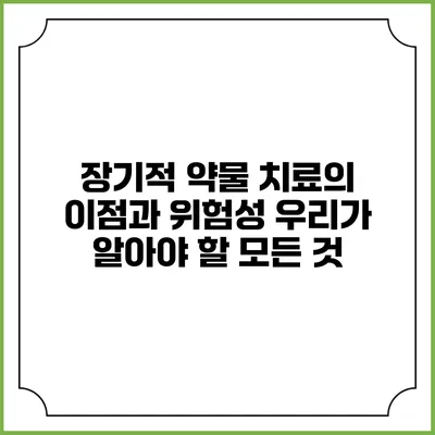 장기적 약물 치료의 이점과 위험성: 우리가 알아야 할 모든 것