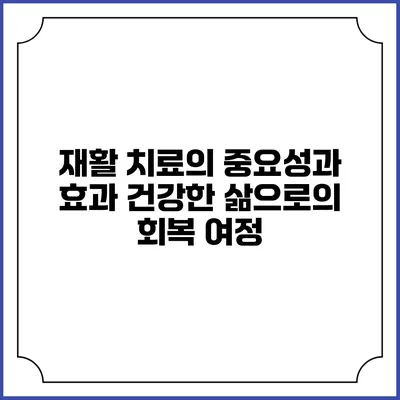 재활 치료의 중요성과 효과: 건강한 삶으로의 회복 여정