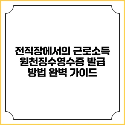 전직장에서의 근로소득 원천징수영수증 발급 방법 완벽 가이드