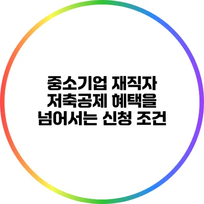중소기업 재직자 저축공제: 혜택을 넘어서는 신청 조건