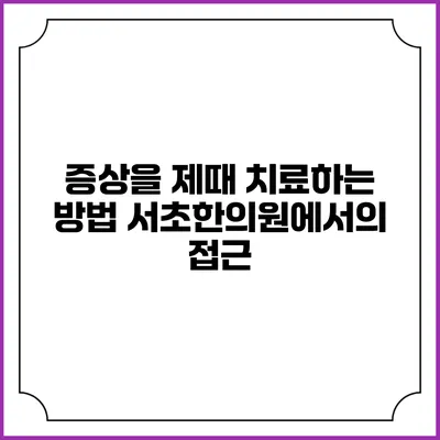 증상을 제때 치료하는 방법: 서초한의원에서의 접근