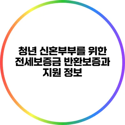 청년 신혼부부를 위한 전세보증금 반환보증과 지원 정보