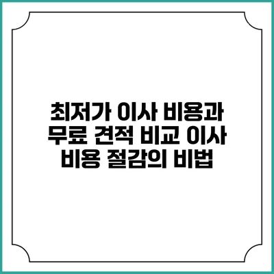 최저가 이사 비용과 무료 견적 비교: 이사 비용 절감의 비법