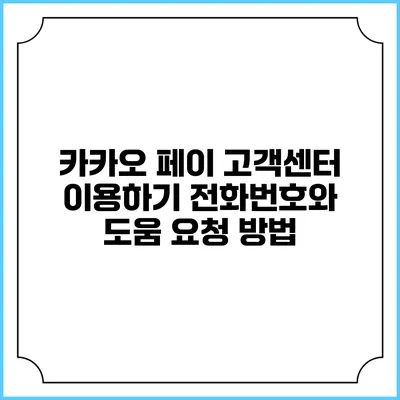 카카오 페이 고객센터 이용하기: 전화번호와 도움 요청 방법