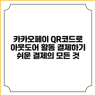 카카오페이 QR코드로 아웃도어 활동 결제하기: 쉬운 결제의 모든 것