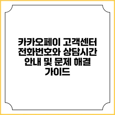 카카오페이 고객센터 전화번호와 상담시간 안내 및 문제 해결 가이드