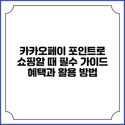 카카오페이 포인트로 쇼핑할 때 필수 가이드: 혜택과 활용 방법