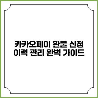 카카오페이 환불 신청 이력 관리: 완벽 가이드