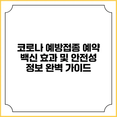코로나 예방접종 예약: 백신 효과 및 안전성 정보 완벽 가이드