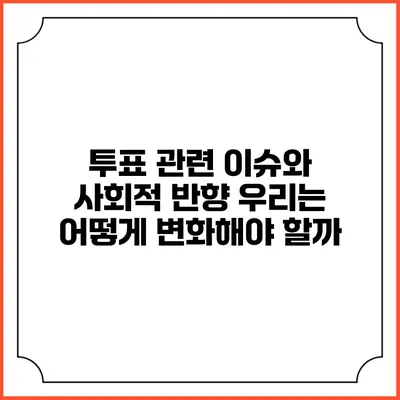 투표 관련 이슈와 사회적 반향: 우리는 어떻게 변화해야 할까?