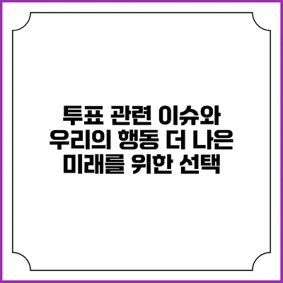 투표 관련 이슈와 우리의 행동: 더 나은 미래를 위한 선택