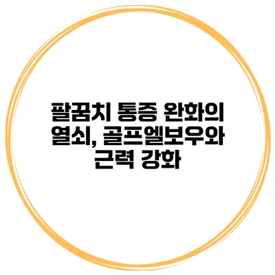 팔꿈치 통증 완화의 열쇠, 골프엘보우와 근력 강화