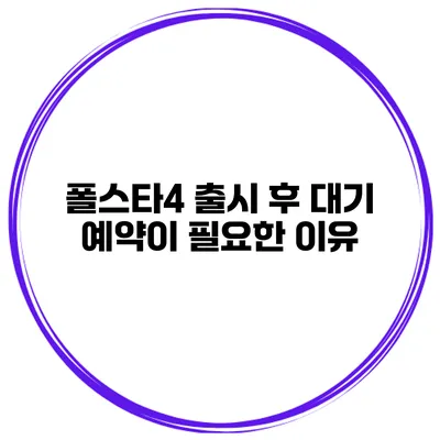 폴스타4 출시 후 대기 예약이 필요한 이유