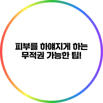 피부를 하얘지게 하는 무적권 가능한 팁!