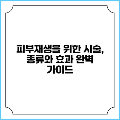 피부재생을 위한 시술, 종류와 효과 완벽 가이드