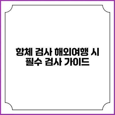 항체 검사: 해외여행 시 필수 검사 가이드