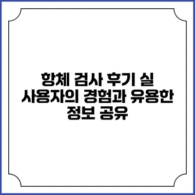 항체 검사 후기: 실 사용자의 경험과 유용한 정보 공유