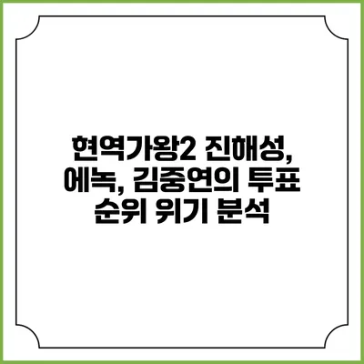 현역가왕2 진해성, 에녹, 김중연의 투표 순위 위기 분석