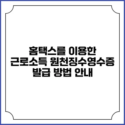 홈택스를 이용한 근로소득 원천징수영수증 발급 방법 안내