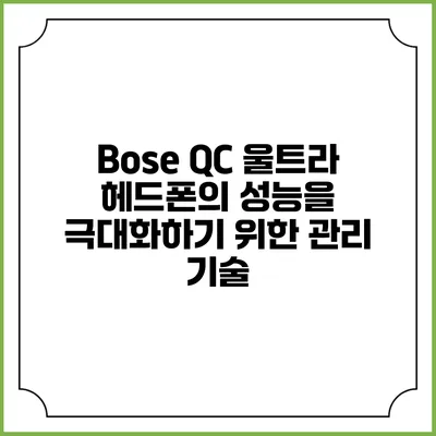 Bose QC 울트라 헤드폰의 성능을 극대화하기 위한 관리 기술