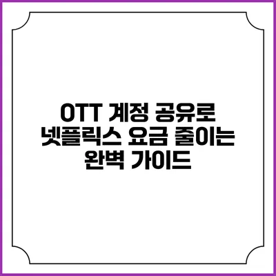 OTT 계정 공유로 넷플릭스 요금 줄이는 완벽 가이드