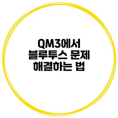 QM3에서 블루투스 문제 해결하는 법