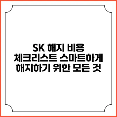 SK 해지 비용 체크리스트: 스마트하게 해지하기 위한 모든 것