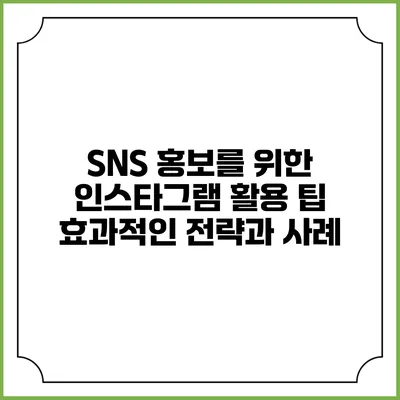 SNS 홍보를 위한 인스타그램 활용 팁: 효과적인 전략과 사례