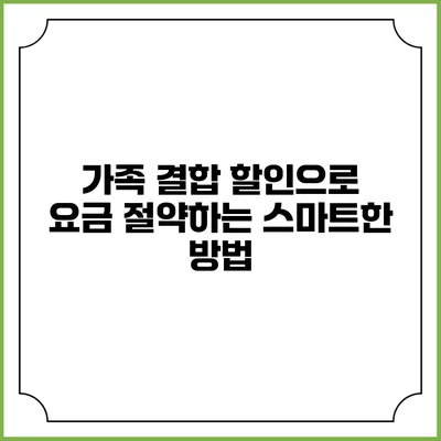 가족 결합 할인으로 요금 절약하는 스마트한 방법