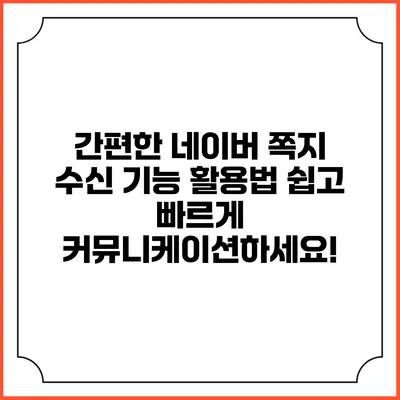 간편한 네이버 쪽지 수신 기능 활용법: 쉽고 빠르게 커뮤니케이션하세요!