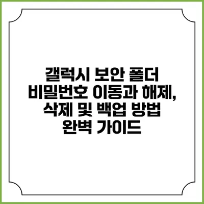 갤럭시 보안 폴더 비밀번호 이동과 해제, 삭제 및 백업 방법 완벽 가이드