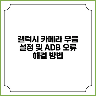 갤럭시 카메라 무음 설정 및 ADB 오류 해결 방법