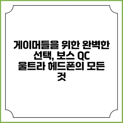 게이머들을 위한 완벽한 선택, 보스 QC 울트라 헤드폰의 모든 것
