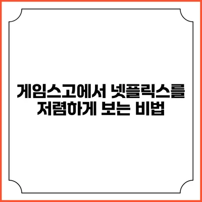 게임스고에서 넷플릭스를 저렴하게 보는 비법