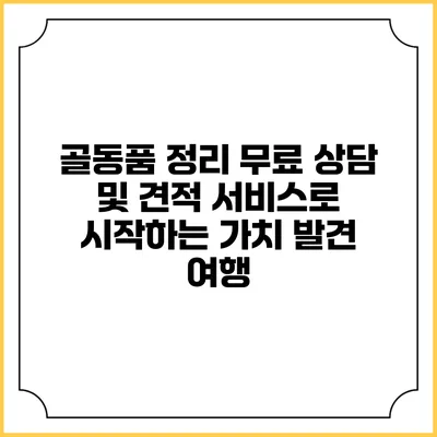 골동품 정리: 무료 상담 및 견적 서비스로 시작하는 가치 발견 여행