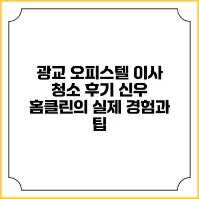 광교 오피스텔 이사 청소 후기: 신우 홈클린의 실제 경험과 팁