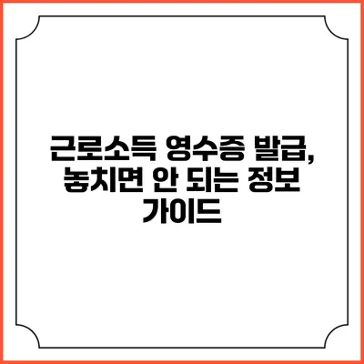근로소득 영수증 발급, 놓치면 안 되는 정보 가이드