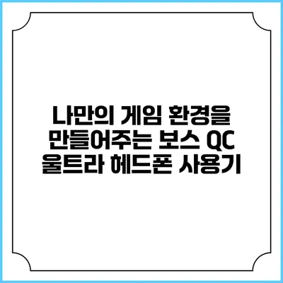 나만의 게임 환경을 만들어주는 보스 QC 울트라 헤드폰 사용기