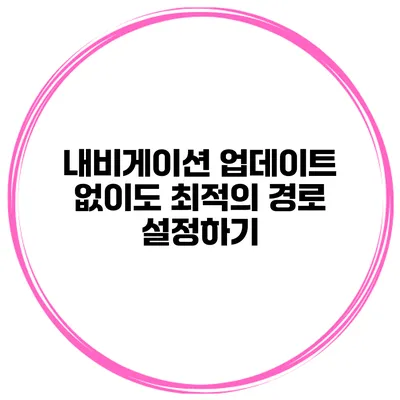 내비게이션 업데이트 없이도 최적의 경로 설정하기