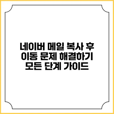 네이버 메일 복사 후 이동 문제 해결하기: 모든 단계 가이드