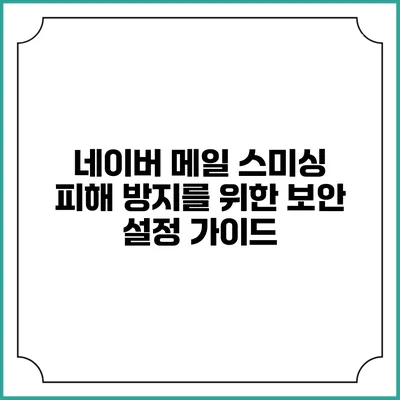 네이버 메일 스미싱 피해 방지를 위한 보안 설정 가이드