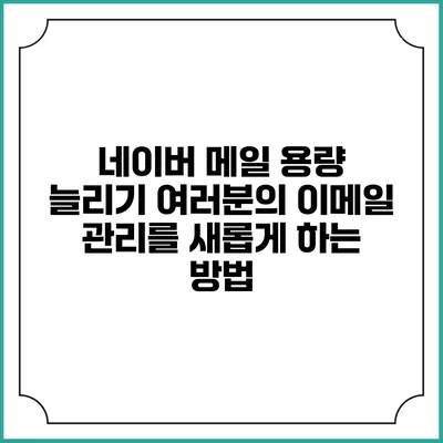 네이버 메일 용량 늘리기: 여러분의 이메일 관리를 새롭게 하는 방법