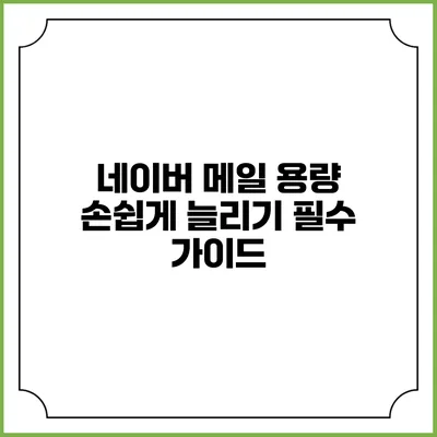 네이버 메일 용량 손쉽게 늘리기 필수 가이드