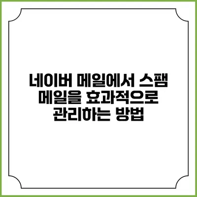 네이버 메일에서 스팸 메일을 효과적으로 관리하는 방법