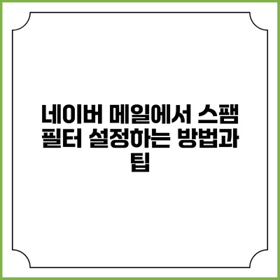 네이버 메일에서 스팸 필터 설정하는 방법과 팁