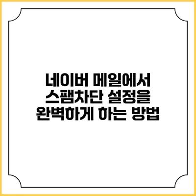 네이버 메일에서 스팸차단 설정을 완벽하게 하는 방법